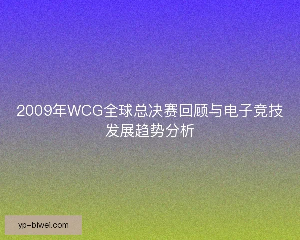 2009年WCG全球总决赛回顾与电子竞技发展趋势分析 2009年WCG全球总决赛回顾与电子竞技发展趋势分析