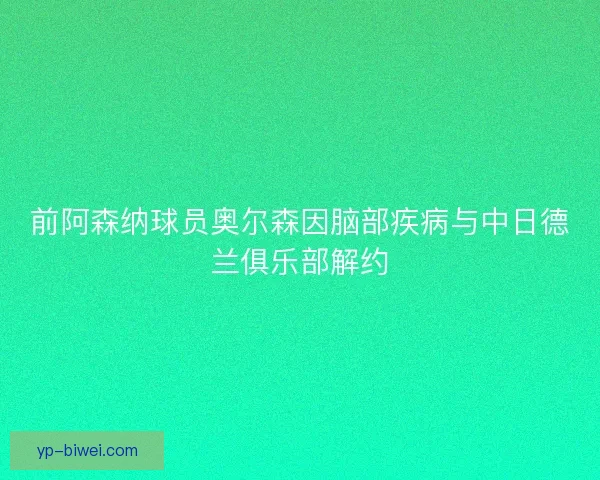 前阿森纳球员奥尔森因脑部疾病与中日德兰俱乐部解约