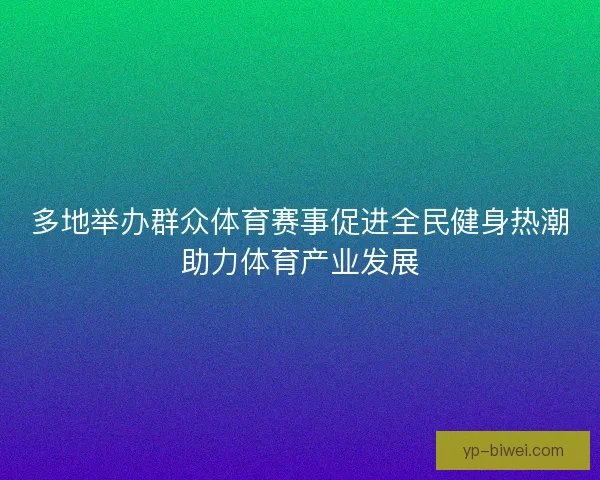多地举办群众体育赛事促进全民健身热潮助力体育产业发展 多地举办群众体育赛事促进全民健身热潮助力体育产业发展
