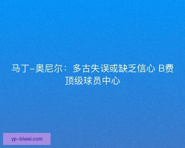 马丁-奥尼尔:多古失误或缺乏信心 B费顶级球员中心 马丁-奥尼尔:多古失误或缺乏信心 B费顶级球员中心