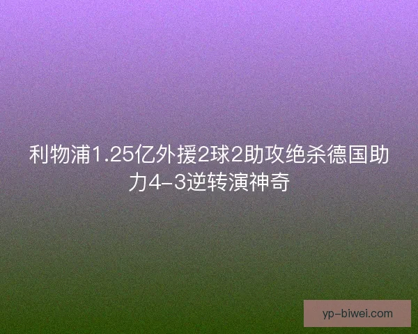 利物浦1.25亿外援2球2助攻绝杀德国助力4-3逆转演神奇