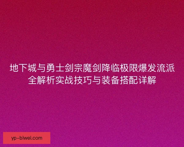 地下城与勇士剑宗魔剑降临极限爆发流派全解析实战技巧与装备搭配详解 地下城与勇士剑宗魔剑降临极限爆发流派全解析实战技巧与装备搭配详解