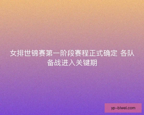 女排世锦赛第一阶段赛程正式确定 各队备战进入关键期